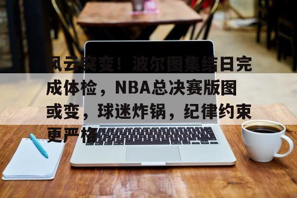 风云突变!波尔图集结日完成体检,NBA总决赛版图或变,球迷炸锅,纪律约束更严格(2017NBA总决赛) 风云突变!波尔图集结日完成体检,NBA总决赛版图或变,球迷炸锅,纪律约束更严格(2017NBA总决赛)